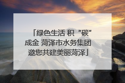 绿色生活 积“碳”成金 菏泽市水务集团邀您共建美丽菏泽