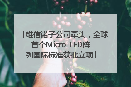维信诺子公司牵头，全球首个Micro-LED阵列国际标准获批立项