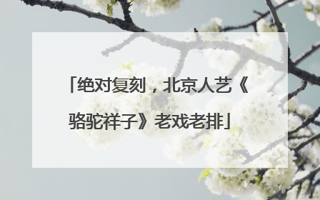 绝对复刻，北京人艺《骆驼祥子》老戏老排