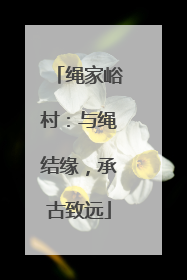 绳家峪村：与绳结缘，承古致远