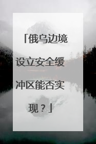 俄乌边境设立安全缓冲区能否实现？