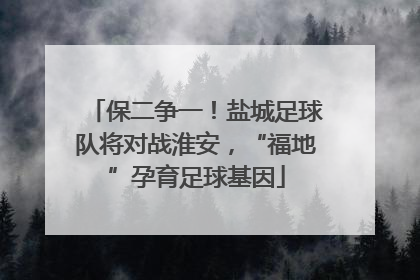 保二争一！盐城足球队将对战淮安，“福地”孕育足球基因