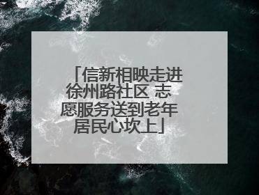 信新相映走进徐州路社区 志愿服务送到老年居民心坎上