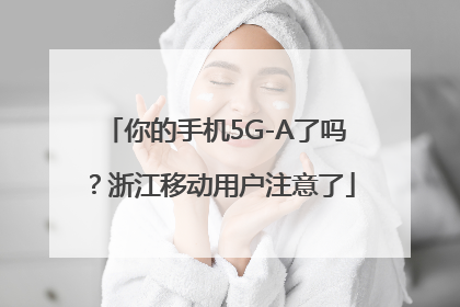 你的手机5G-A了吗？浙江移动用户注意了