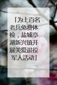 为上百名老兵免费体检，盐城亭湖新兴镇开展关爱退役军人活动