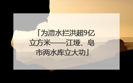 为澧水拦洪超9亿立方米——江垭、皂市两水库立大功