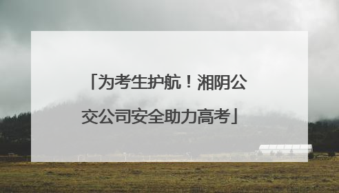 为考生护航！湘阴公交公司安全助力高考
