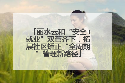 丽水云和“安全+就业”双管齐下，拓展社区矫正“全周期”管理新路径