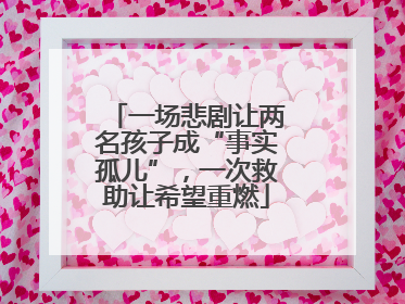 一场悲剧让两名孩子成“事实孤儿”，一次救助让希望重燃