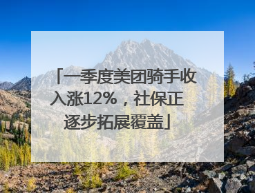一季度美团骑手收入涨12%，社保正逐步拓展覆盖