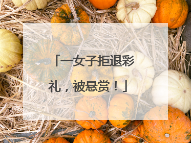 一女子拒退彩礼，被悬赏！
