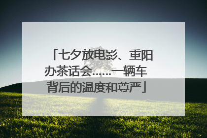 七夕放电影、重阳办茶话会……一辆车背后的温度和尊严
