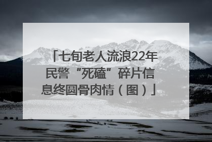 七旬老人流浪22年 民警“死磕”碎片信息终圆骨肉情（图）