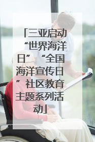 三亚启动“世界海洋日”“全国海洋宣传日”社区教育主题系列活动