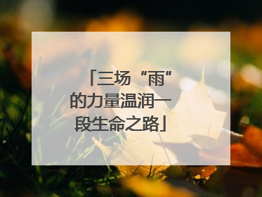 三场“雨”的力量温润一段生命之路