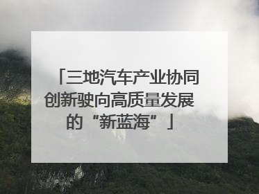 三地汽车产业协同创新驶向高质量发展的“新蓝海”
