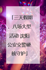 三天假期、八场大型活动 沈阳公安交警硬核守护