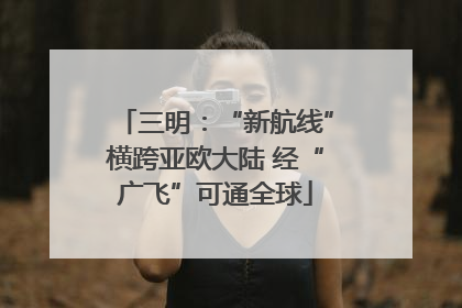 三明：“新航线”横跨亚欧大陆 经“广飞”可通全球