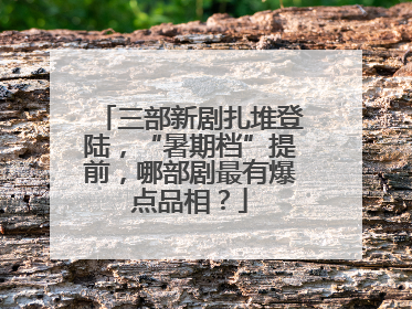 三部新剧扎堆登陆，“暑期档”提前，哪部剧最有爆点品相？