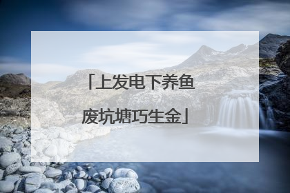 上发电下养鱼 废坑塘巧生金