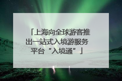 上海向全球游客推出一站式入境游服务平台“入境通”