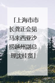 上海市市长龚正会见马来西亚沙捞越州副总理沈桂贤