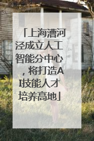 上海漕河泾成立人工智能分中心，将打造AI技能人才培养高地