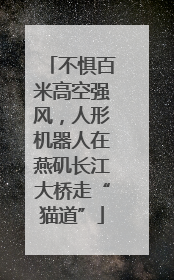 不惧百米高空强风，人形机器人在燕矶长江大桥走“猫道”