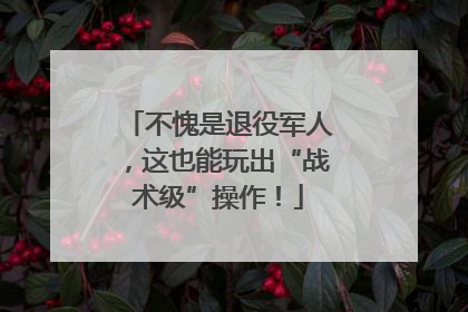 不愧是退役军人，这也能玩出“战术级”操作！