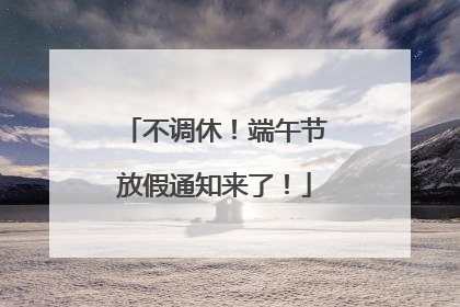 不调休！端午节放假通知来了！