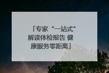 专家“一站式”解读体检报告 健康服务零距离