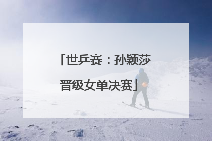 世乒赛：孙颖莎晋级女单决赛