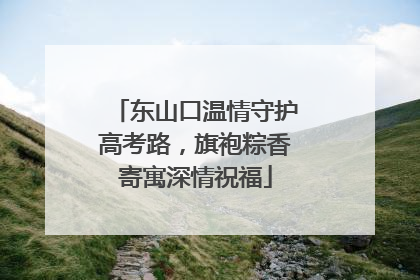 东山口温情守护高考路，旗袍粽香寄寓深情祝福
