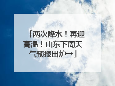 两次降水！再迎高温！山东下周天气预报出炉→