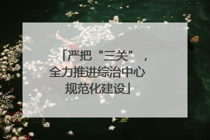 严把“三关”，全力推进综治中心规范化建设