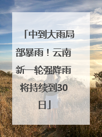 中到大雨局部暴雨！云南新一轮强降雨将持续到30日