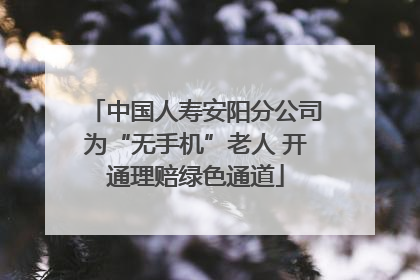 中国人寿安阳分公司为“无手机”老人 开通理赔绿色通道