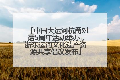 中国大运河杭甬对话5周年活动举办，浙东运河文化遗产资源共享倡议发布