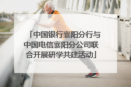 中国银行襄阳分行与中国电信襄阳分公司联合开展研学共建活动