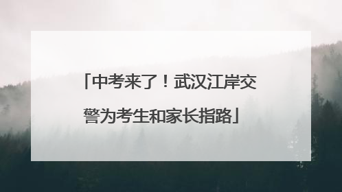 中考来了！武汉江岸交警为考生和家长指路