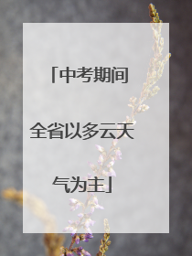 中考期间 全省以多云天气为主