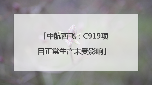 中航西飞：C919项目正常生产未受影响