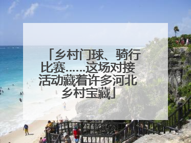 乡村门球、骑行比赛……这场对接活动藏着许多河北乡村宝藏