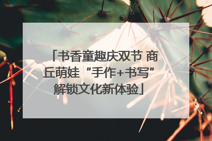 书香童趣庆双节 商丘萌娃“手作+书写”解锁文化新体验