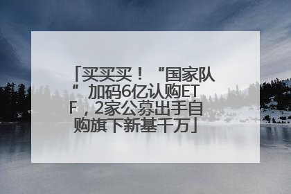 买买买！“国家队”加码6亿认购ETF，2家公募出手自购旗下新基千万