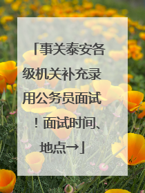 事关泰安各级机关补充录用公务员面试！面试时间、地点→