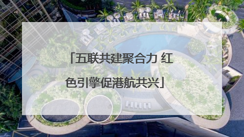 五联共建聚合力 红色引擎促港航共兴