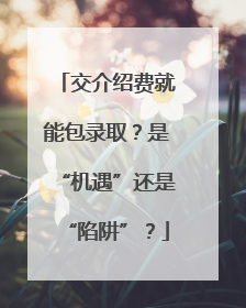 交介绍费就能包录取？是“机遇”还是“陷阱”？