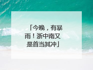 今晚，有暴雨！浙中南又是首当其冲