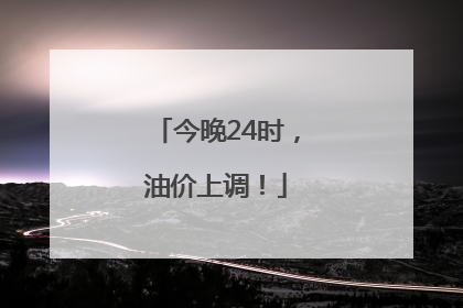 今晚24时，油价上调！